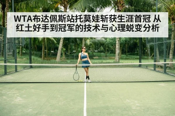 WTA布达佩斯站托莫娃斩获生涯首冠 从红土好手到冠军的技术与心理蜕变分析 | 9game app