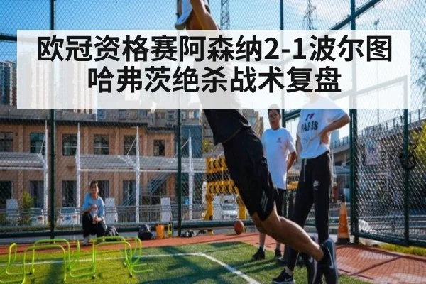 欧冠资格赛阿森纳2-1波尔图哈弗茨绝杀战术复盘 | 9game app