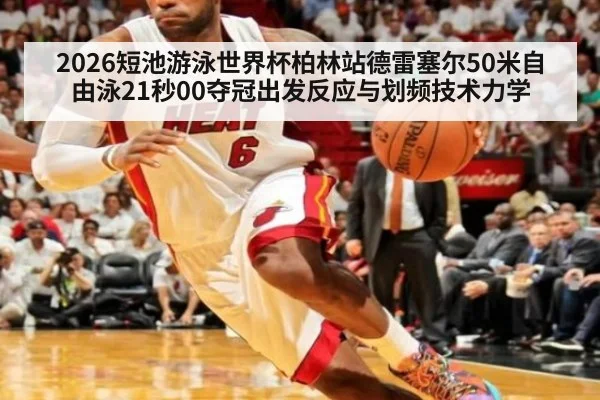 2026短池游泳世界杯柏林站德雷塞尔50米自由泳21秒00夺冠出发反应与划频技术力学 | 9game app
