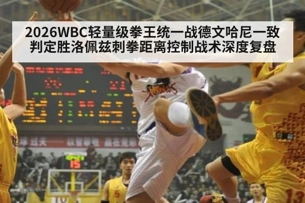 2026WBC轻量级拳王统一战德文哈尼一致判定胜洛佩兹刺拳距离控制战术深度复盘 | 9game app