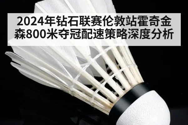 2024年钻石联赛伦敦站霍奇金森800米夺冠配速策略深度分析 | 9game app