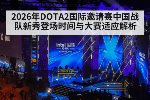 2026年DOTA2国际邀请赛中国战队新秀登场时间与大赛适应解析 | 9game app