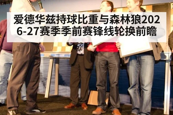 爱德华兹持球比重与森林狼2026-27赛季季前赛锋线轮换前瞻 | 9game app