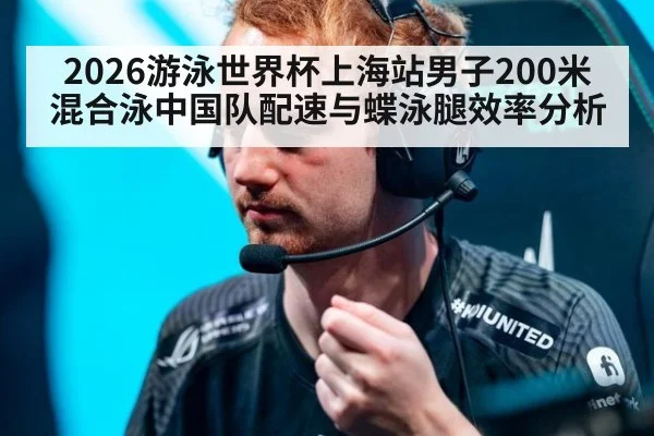 2026游泳世界杯上海站男子200米混合泳中国队配速与蝶泳腿效率分析 | 9game app