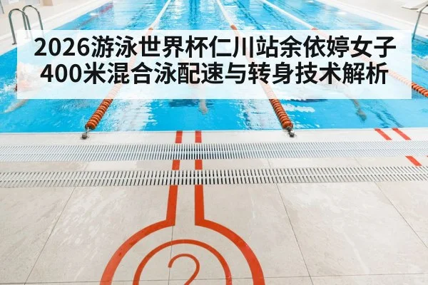 2026游泳世界杯仁川站余依婷女子400米混合泳配速与转身技术解析
