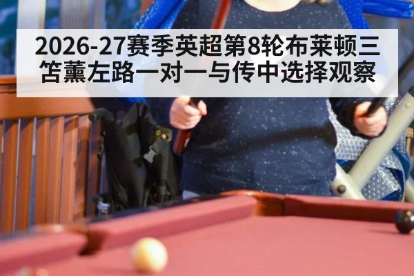 2026-27赛季英超第8轮布莱顿三笘薰左路一对一与传中选择观察 | 9game app
