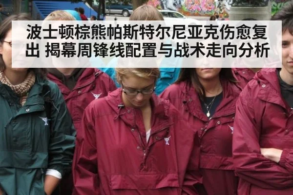 波士顿棕熊帕斯特尔尼亚克伤愈复出 揭幕周锋线配置与战术走向分析