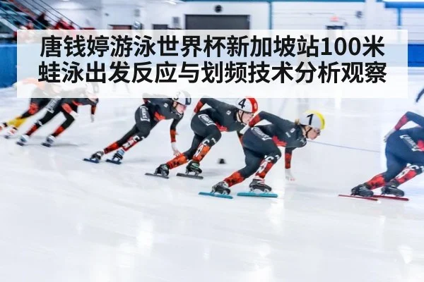 唐钱婷游泳世界杯新加坡站100米蛙泳出发反应与划频技术分析观察 | 9game app